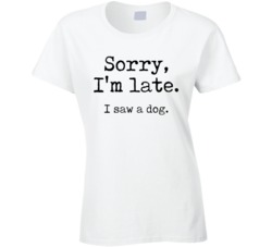 Sorry I'm Late I Saw A Dog Funny Ladies T Shirt