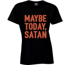 Maybe Today Satan Funny Ladies T Shirt