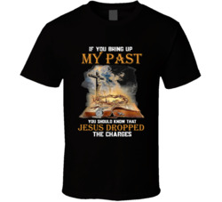 I You Bring Up My Past Jesus Dropped The Charges T Shirt