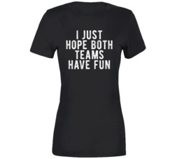 I Just Hope Both Teams Have Fun Ladies T Shirt