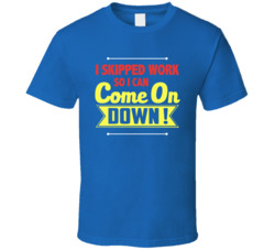 I Skipped Work So I Can Come On Down Price Is Right Fan T Shirt