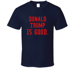 Donald Trump Is Good T Shirt
