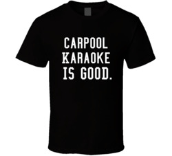 Carpool Karaoke Is Good T Shirt
