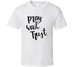 Pray Wait Trust T Shirt