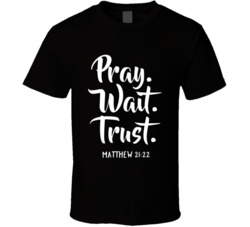 Pray Wait Trust Matthew 21:22 T Shirt