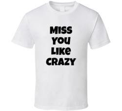 Miss You Like Crazy T Shirt