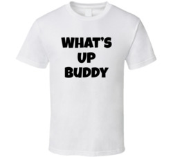 What&acirc;s Up Buddy T Shirt