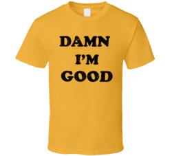 Damn I'm Good Dale Earnhardt Racing T Shirt