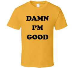 Damn I'm Good Dale Earnhardt Race Car Driver T Shirt