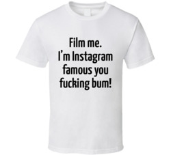 Film Me Im Instagram Famous You Fucking Bum T Shirt