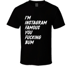 I'm Instagram Famous You Fucking Bum Funny T Shirt