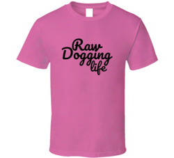 Raw Dogging Life Sexy T Shirt