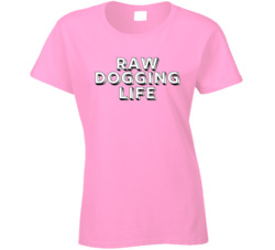 Raw Dogging Life Ladies T Shirt