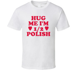 Hug Me I'm Half Polish Funny T Shirt