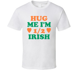 Hug Me I'm Half Irish Funny T Shirt