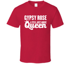 Gypsy Rose A Title Just Above Queen T Shirt