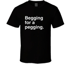 Begging For A Pegging T Shirt