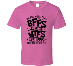 We Are More Than Bff We Are Wtfs Wierdos Together Forever T Shirt