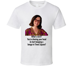 Victoria Ratliff What's Next? You're Shaving Your Head And Start Banging A Bongo In Times Square? T Shirt