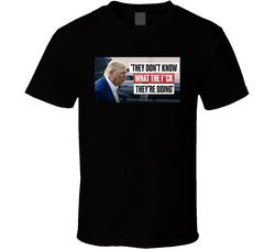 They Don't Know What The Fxck They're Doing Trump T Shirt