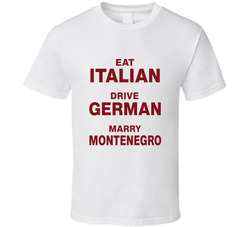 Eat Italian Drive German Marry Montenegro T Shirt