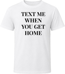 Text Me When You Get Home T Shirt