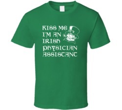 Kiss Me I M An Irish Physician Assistant St Patricks Day T Shirt
