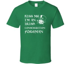 Kiss Me I M An Irish Construction Foreman St Patricks Day T Shirt
