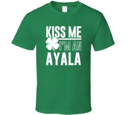 Ayala Kiss Me Im Irish Parody Custom Last Name St Patricks Day T Shirt