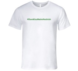 Hashtag Dont Kiss Me Im Not Irish Trending St Patricks Day T Shirts