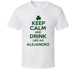 Keep Calm And Drink Like  An Alejandro Irish T Shirt