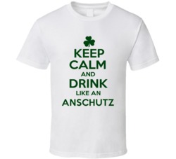 Keep Calm And Drink Like  An Anschutz Irish T Shirt
