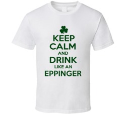 Keep Calm And Drink Like  An Eppinger Irish T Shirt