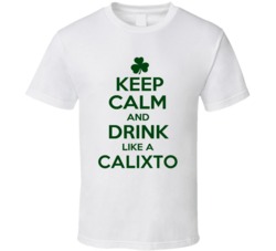 Keep Calm And Drink Like A Calixto Irish T Shirt