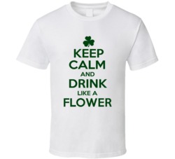 Keep Calm And Drink Like A Flower Irish T Shirt
