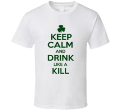 Keep Calm And Drink Like A Kill Irish T Shirt