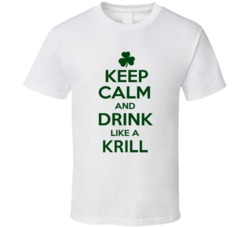 Keep Calm And Drink Like A Krill Irish T Shirt