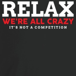 Relax Were All Crazy Its Not A Competition T Shirt Relax Were All Crazy Its Not A Competition T Shirt
