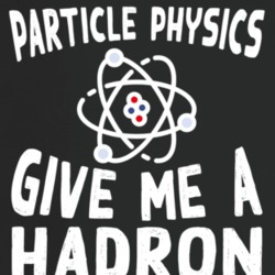 Particle Physics Give Me A Hadron Funny Atom Science T Shirt