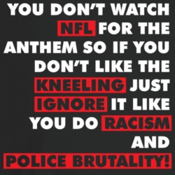 You Don't Watch Nfl For The Kneeling Racism And Police Brutality Civil You Don't Watch Nfl For The Kneeling Racism And Police Brutality Civil
