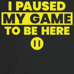 I Paused My Game To Be Here Funny Geek Gamer Video Game Fan T Shirt I Paused My Game To Be Here Funny Geek Gamer Video Game Fan T Shirt