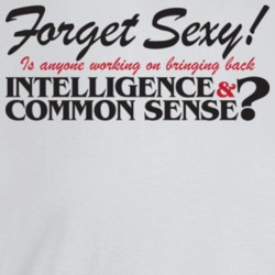 Forget Sexy Is Anyone Bring Back Intelligence And Common Sense Funny S Forget Sexy Is Anyone Bring Back Intelligence And Common Sense Funny S