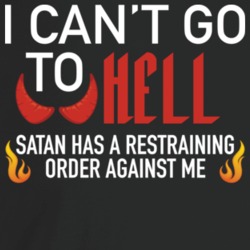 I Can't Go To Hell The Devil Has A Restraining Order Against Me Funny I Can't Go To Hell The Devil Has A Restraining Order Against Me Funny