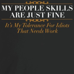 My People Skills Are Just Fine My Tolerance For Idiots Needs Work Funn My People Skills Are Just Fine My Tolerance For Idiots Needs Work Funn