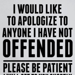 I Apologize To Anyone I Have Not Offended I'll Get To You Shortly Sarc I Apologize To Anyone I Have Not Offended I'll Get To You Shortly Sarc