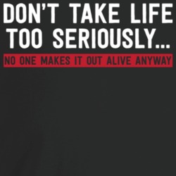 Don't Take Life Too Seriously No One Makes It Out Alive Anyway T Shirt Don't Take Life Too Seriously No One Makes It Out Alive Anyway T Shirt