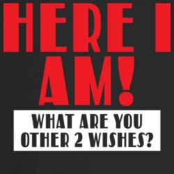 Here I Am What Are You Other Two Wishes Funny T Shirt Here I Am What Are You Other Two Wishes Funny T Shirt