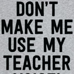 Don't Make Me Use My Teacher Voice Funny Teaching Parent Homeschool T Don't Make Me Use My Teacher Voice Funny Teaching Parent Homeschool T