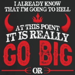 Already Know I'm Going To Hell At This Point It's Go Big Or Go Home Fu Already Know I'm Going To Hell At This Point It's Go Big Or Go Home Fu
