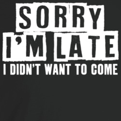 Sorry I'm Late I Didn't Want To Come Funny Anti Social T Shirt Sorry I'm Late I Didn't Want To Come Funny Anti Social T Shirt